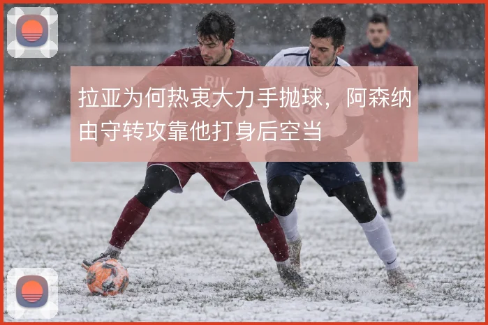 拉亚为何热衷大力手抛球，阿森纳由守转攻靠他打身后空当