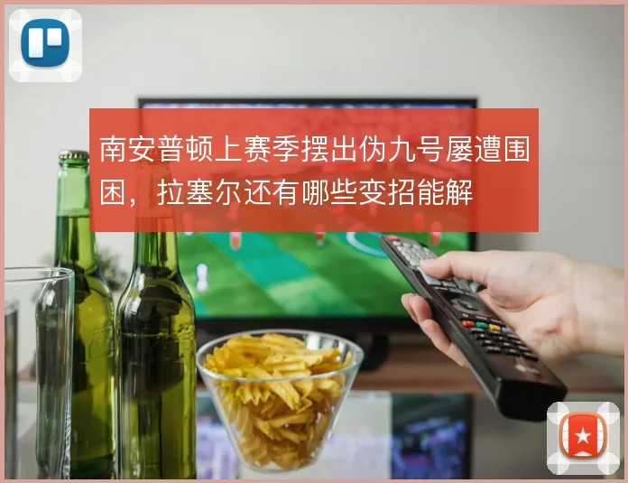南安普顿上赛季摆出伪九号屡遭围困,拉塞尔还有哪些变招能解