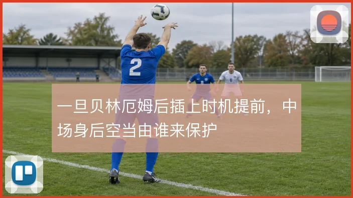 一旦贝林厄姆后插上时机提前，中场身后空当由谁来保护
