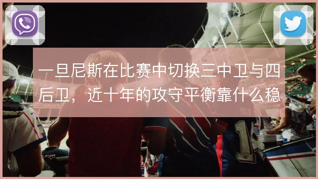 一旦尼斯在比赛中切换三中卫与四后卫，近十年的攻守平衡靠什么稳住